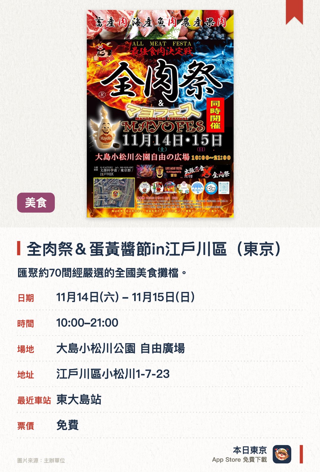 全肉祭＆蛋黃醬節in江戶川區(東京)。指定日子 · 下一場 11月14日 · 大島小松川公園 自由廣場。匯聚約70間經嚴選的全國美食攤檔。提供牛、豬、雞肉，以及海鮮魚肉與水果果肉料理