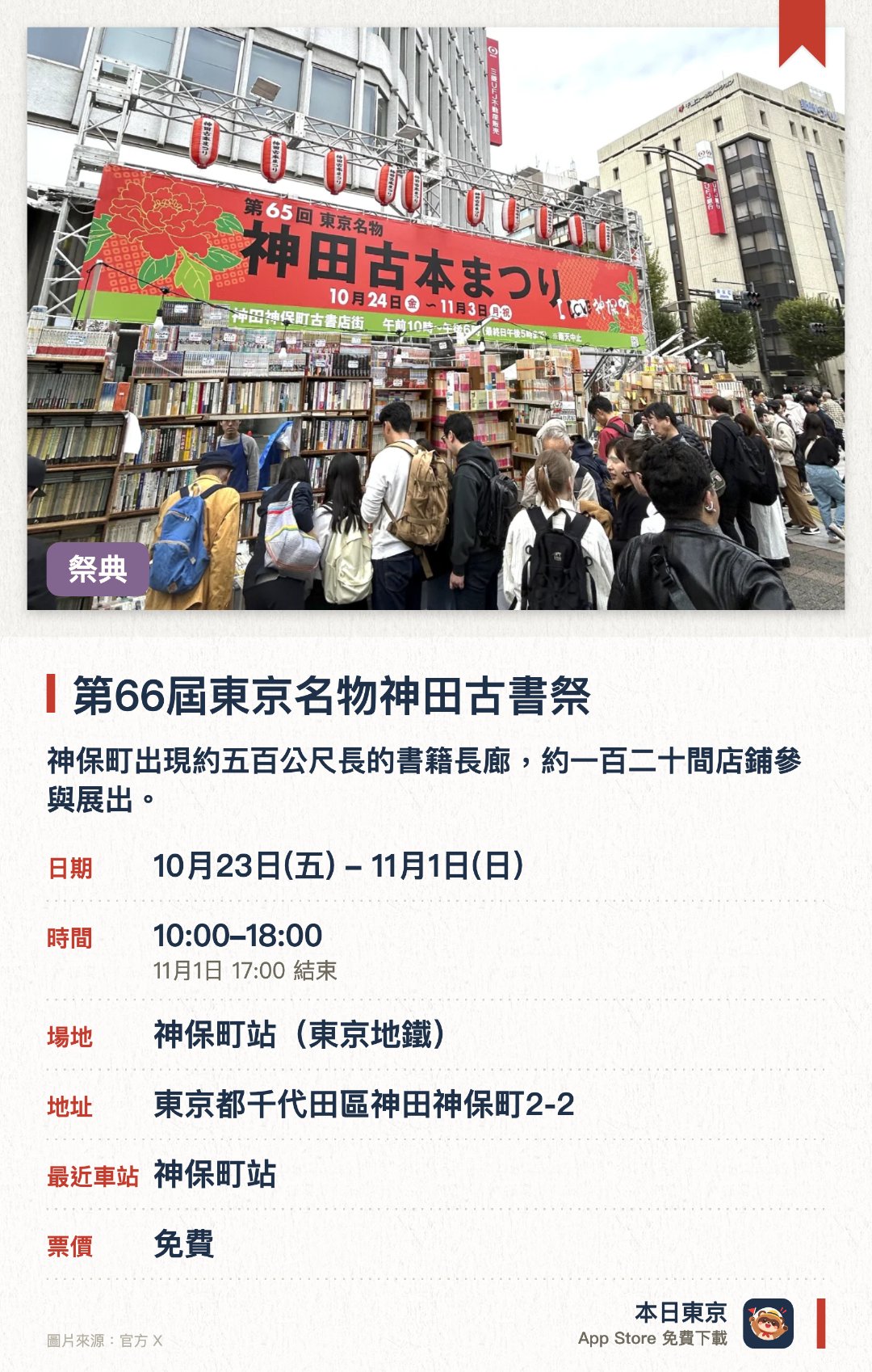 第66屆東京名物神田古書祭。10月23日–11月1日 · 神保町站(東京地鐵)。神保町出現約五百公尺長的書籍長廊，約一百二十間店鋪參與展出。匯集超過一百萬冊古書，規模宏大