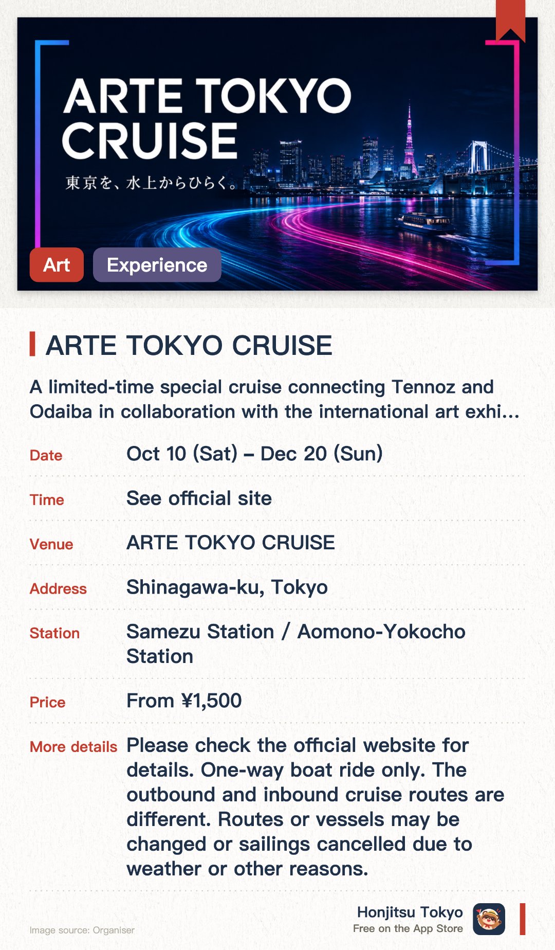 ARTE TOKYO CRUISE. 10 Oct–20 Dec · Tennōzu Pier and Odaiba Seaside Park (departure and arrival points for ARTE TOKYO CRUISE). A limited-time special cruise connecting Tennoz and Odaiba in collaboration with the international art exhibition 'TOKYO ATLAS'