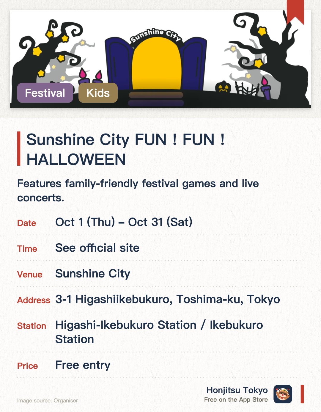 Sunshine City FUN！FUN！HALLOWEEN. 1 Oct–31 Oct · Sunshine City. Features family-friendly festival games and live concerts. Includes special giveaway events where visitors can receive candy