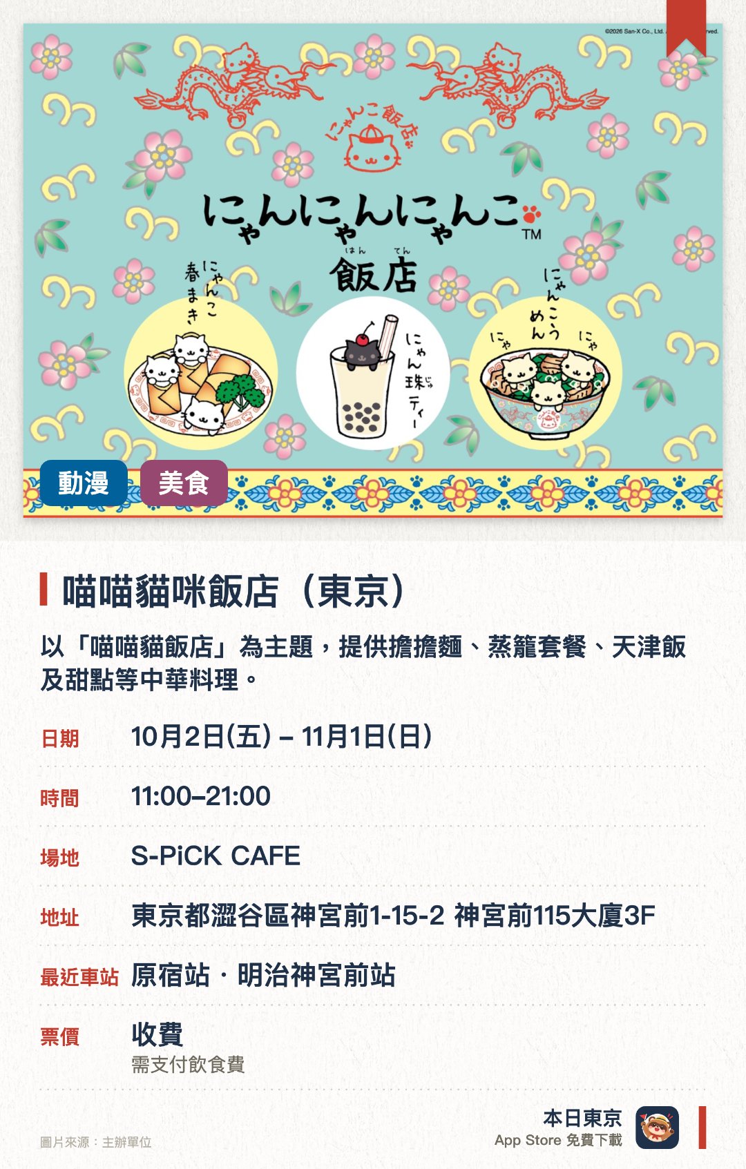 喵喵貓咪飯店 (東京)。10月2日–11月1日 · S-PiCK CAFE。以「喵喵貓飯店」為主題，提供擔擔麵、蒸籠套餐、天津飯及甜點等中華料理。消費可獲贈限定餐墊與原創杯墊，並現場販售徽章、鑰匙圈、碗碟及服飾等周邊商品