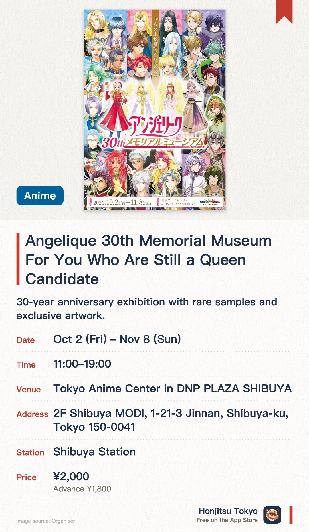 Angelique 30th Memorial Museum For You Who Are Still a Queen Candidate. 2 Oct–8 Nov · Tokyo Anime Center in DNP PLAZA SHIBUYA. 30-year anniversary exhibition with rare samples and exclusive artwork.. Themed photo spots available, perfect for game series fans.