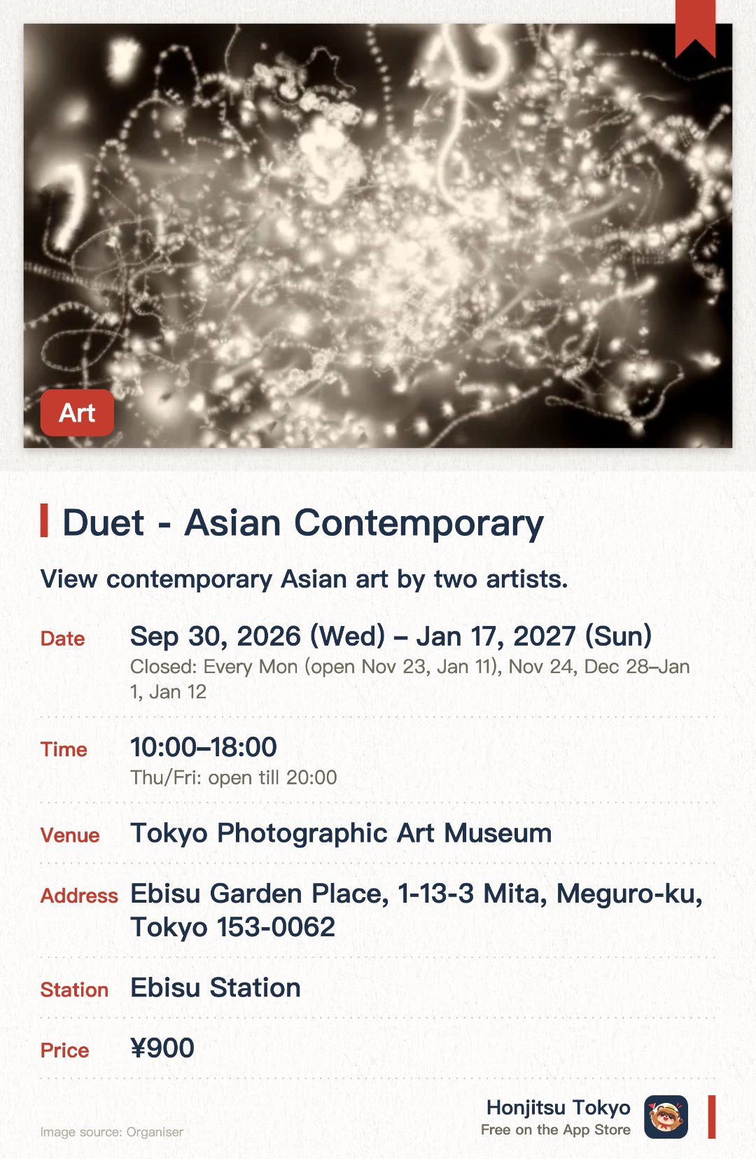 Duet - Asian Contemporary. 30 Sep 2026–17 Jan 2027 · Tokyo Photographic Art Museum. View contemporary Asian art by two artists.