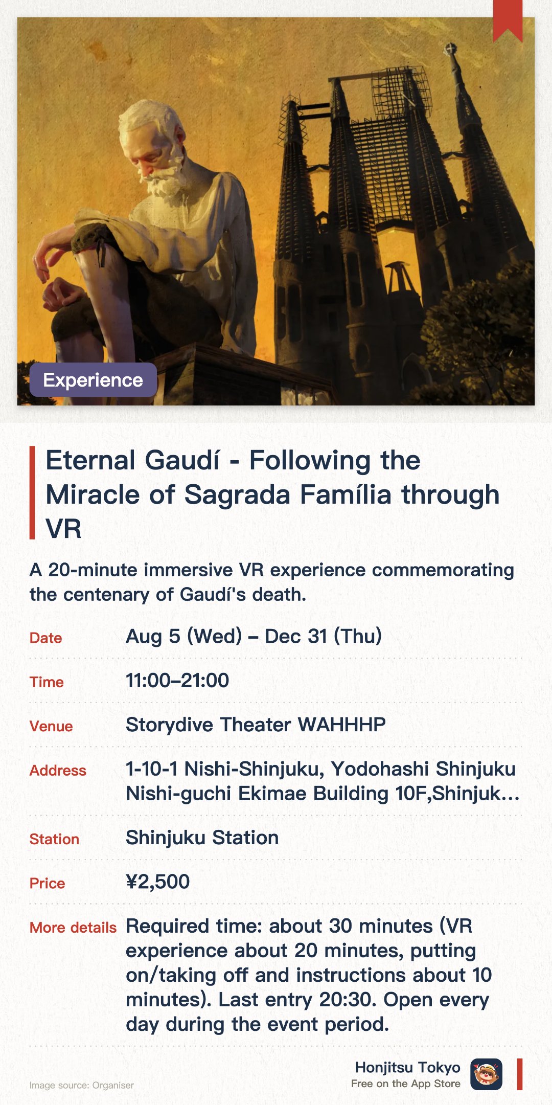 Eternal Gaudí - Following the Miracle of Sagrada Família through VR. 5 Aug–31 Dec · Storydive Theater WAHHHP. A 20-minute immersive VR experience commemorating the centenary of Gaudí's death. Explore the hidden depths of the Sagrada Família through virtual reality