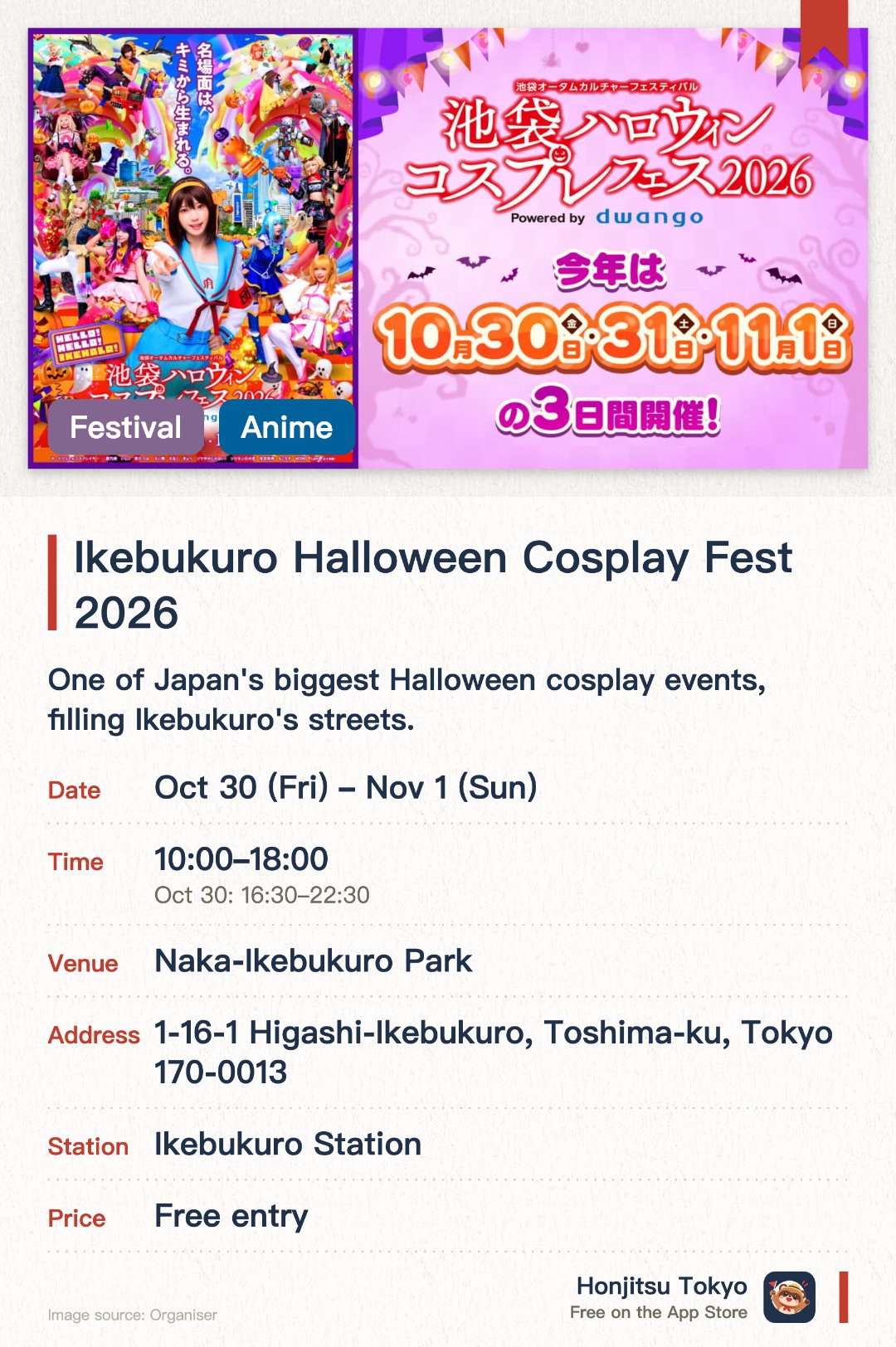Ikebukuro Halloween Cosplay Fest 2026. 30 Oct–1 Nov · Naka-Ikebukuro Park. One of Japan's biggest Halloween cosplay events, filling Ikebukuro's streets. Stage shows and a parade, so visitors can enjoy it without dressing up
