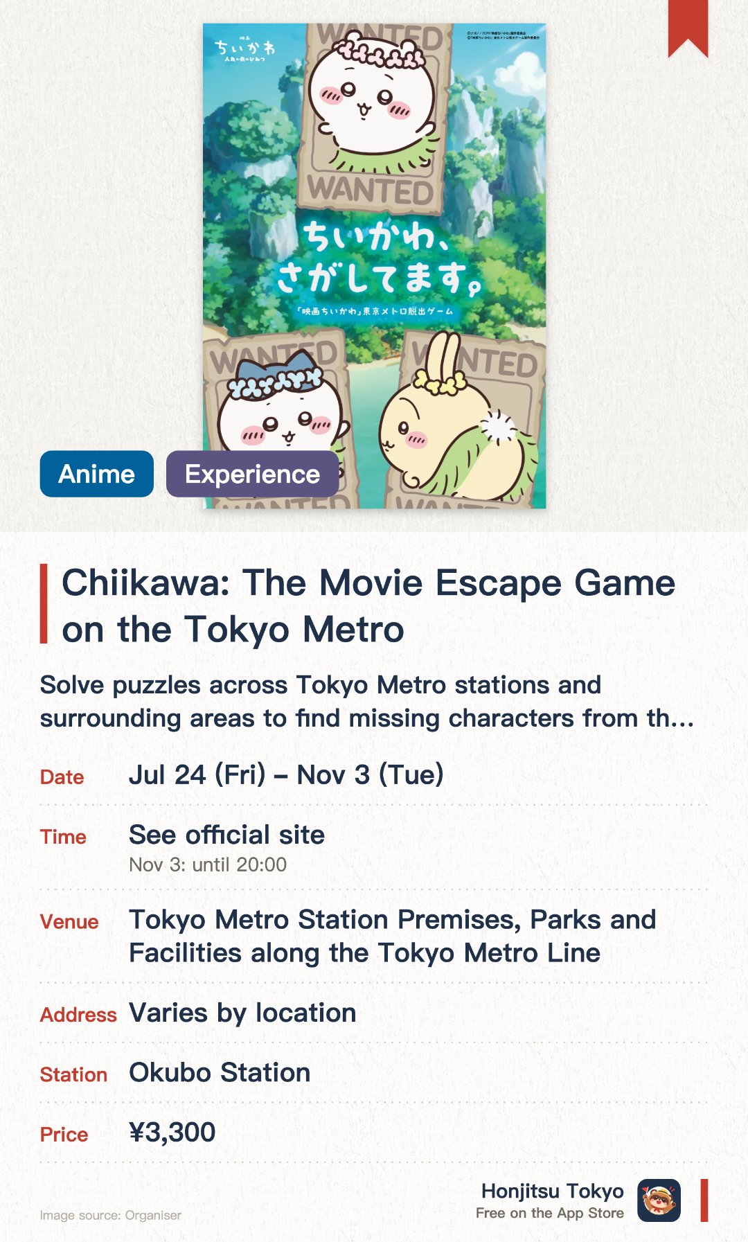Chiikawa: The Movie Escape Game on the Tokyo Metro. 24 Jul–3 Nov · Tokyo Metro Station Premises, Parks and Facilities along the Tokyo Metro Line. Solve puzzles across Tokyo Metro stations and surrounding areas to find missing characters from the movie.. Purchase required for special kit; involves multiple stations.
