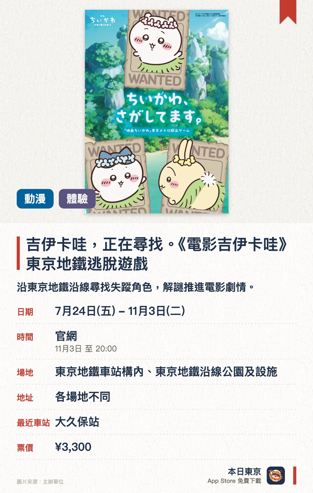 吉伊卡哇，正在尋找。《電影吉伊卡哇》東京地鐵逃脫遊戲。7月24日–11月3日 · 東京地鐵車站構內、東京地鐵沿線公園及設施。沿東京地鐵沿線尋找失蹤角色，解謎推進電影劇情。。需購買專用套件；涉及多個車站。