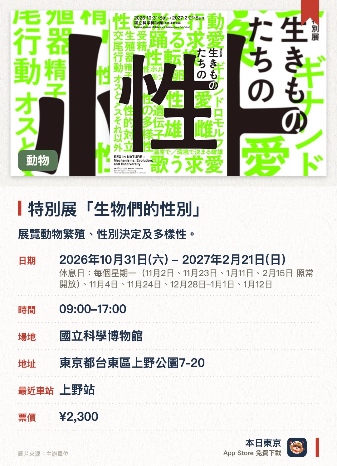 特別展「生物們的性別」。2026年10月31日–2027年2月21日 · 國立科學博物館。展覽動物繁殖、性別決定及多樣性。