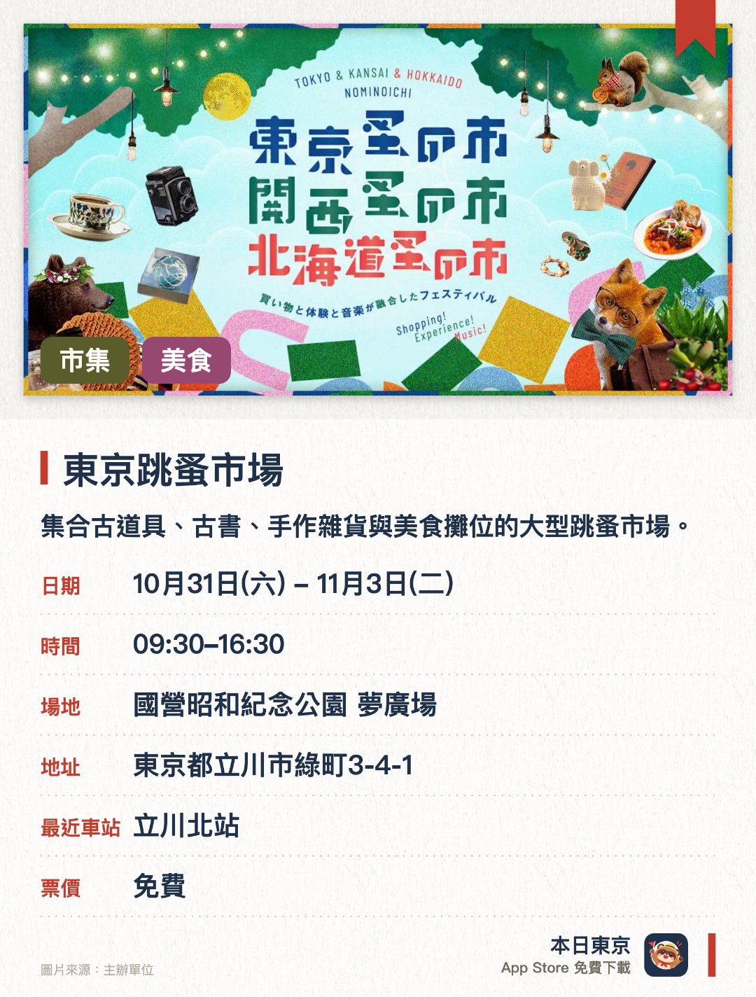 東京跳蚤市場。指定日子 · 下一場 10月31日 · 國營昭和紀念公園 夢廣場。集合古道具、古書、手作雜貨與美食攤位的大型跳蚤市場。