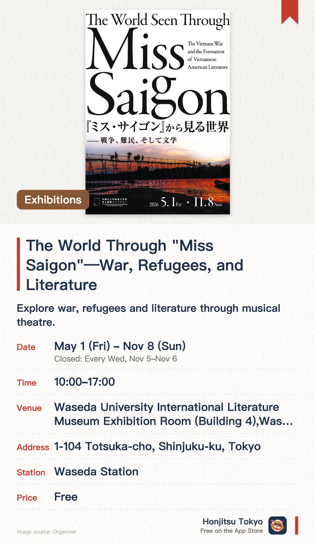 The World Through "Miss Saigon"—War, Refugees, and Literature. 1 May–8 Nov · Waseda University International Literature Museum Exhibition Room (Building 4), Waseda University History Museum (Building 1). Explore war, refugees and literature through musical theatre.. Exhibition examining modern conflicts and refugee issues from historical perspective.