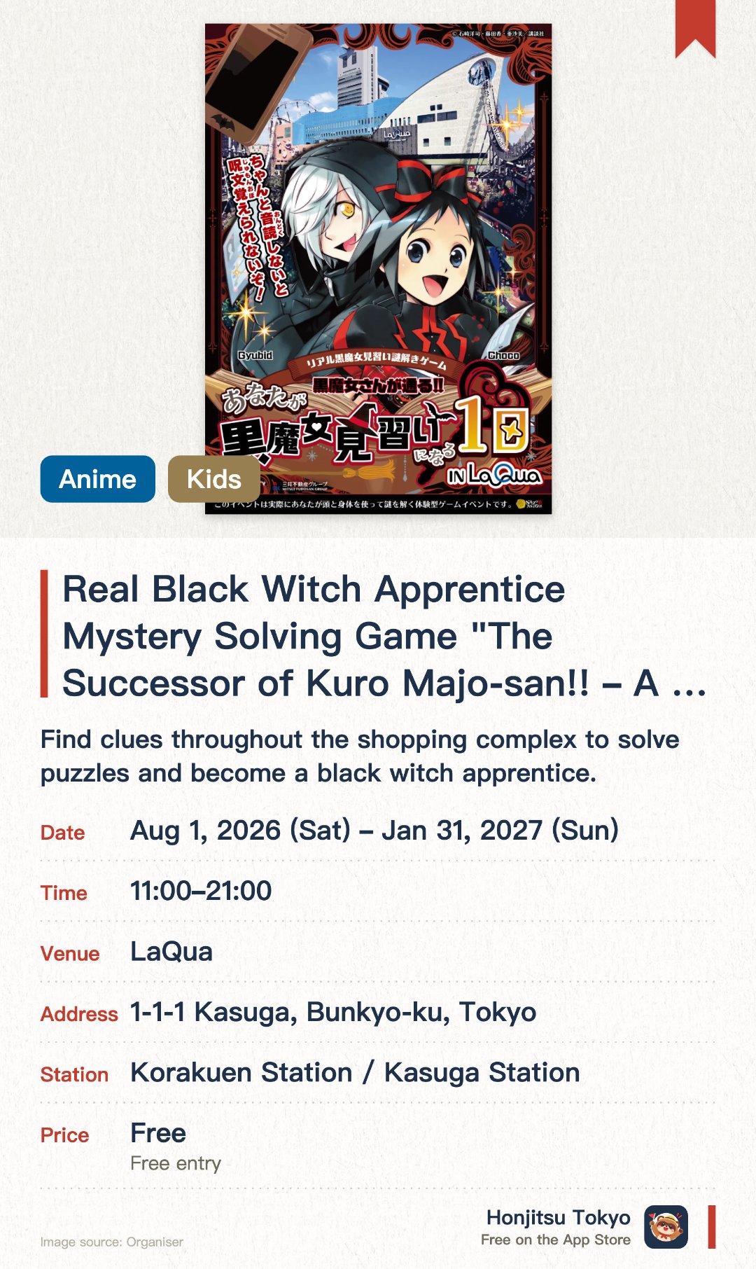 Real Black Witch Apprentice Mystery Solving Game "The Successor of Kuro Majo-san!! ~A Day of Becoming a Black Witch Apprentice~". 1 Aug 2026–31 Jan 2027 · LaQua. Find clues throughout the shopping complex to solve puzzles and become a black witch apprentice.. Smartphone required; approximately 1 hour to complete; no reservation needed.