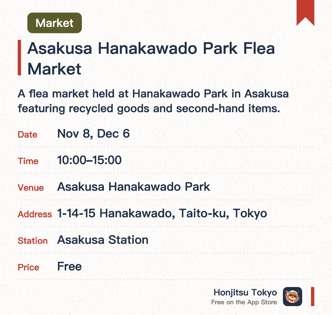 Asakusa Hanakawado Park Flea Market. Selected dates · next 8 Nov · Asakusa Hanakawado Park. A flea market held at Hanakawado Park in Asakusa featuring recycled goods and second-hand items. A great opportunity to hunt for hidden treasures while enjoying the local neighborhood atmosphere