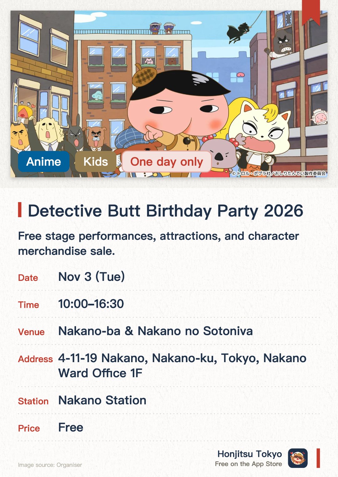 Butt Detective Birthday Party 2026. 3 Nov · Nakano-ba & Nakano no Sotoniva. Free stage performances, attractions, and character merchandise sale.