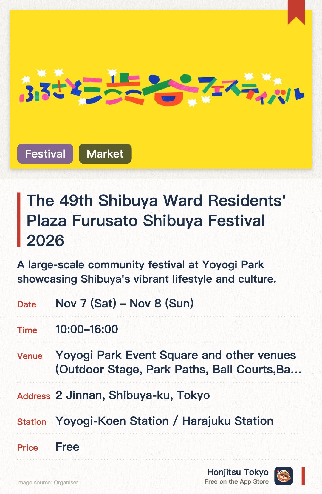 The 49th Shibuya Ward Residents' Plaza Furusato Shibuya Festival 2026. Selected dates · next 7 Nov · Yoyogi Park Event Square and other venues (Outdoor Stage, Park Paths, Ball Courts, Basketball Court). A large-scale community festival at Yoyogi Park showcasing Shibuya's vibrant lifestyle and culture. Features outdoor stage performances and various event zones designed to foster local community connections