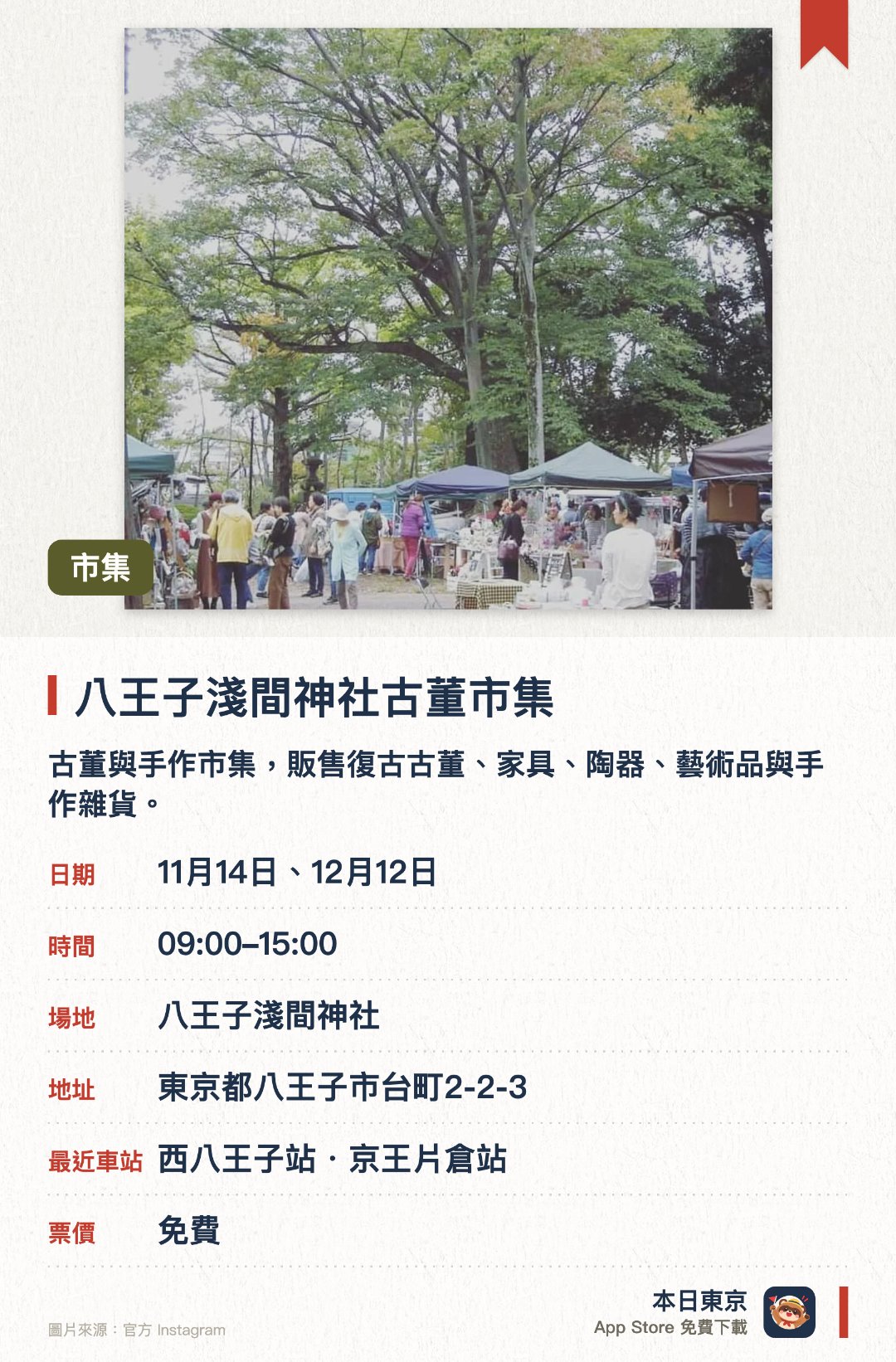 八王子淺間神社古董市集。指定日子 · 下一場 11月14日 · 八王子淺間神社。古董與手作市集，販售復古古董、家具、陶器、藝術品與手作雜貨。。在藤森公園舉行，約20家古董攤位，另有約50家手作攤位。