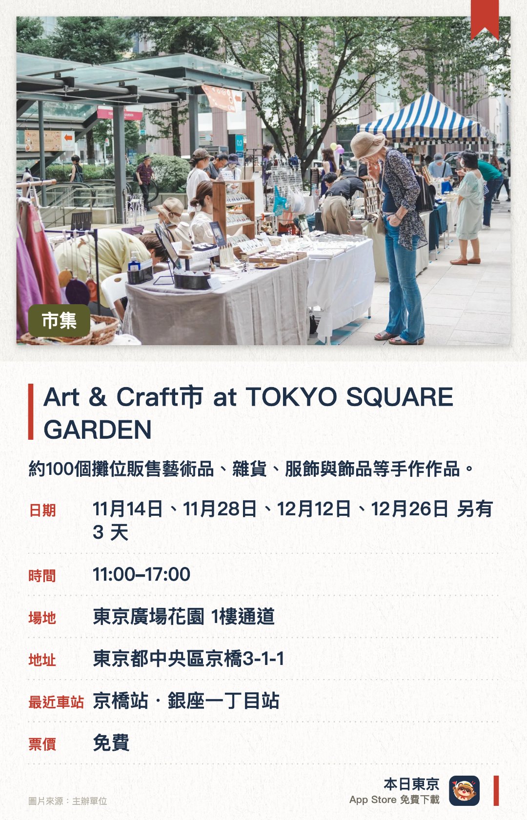Art & Craft市 at TOKYO SQUARE GARDEN。指定日子 · 下一場 11月14日 · 東京廣場花園 1樓通道。約100個攤位販售藝術品、雜貨、服飾與飾品等手作作品。可與創作者直接交流，挑選獨一無二的作品