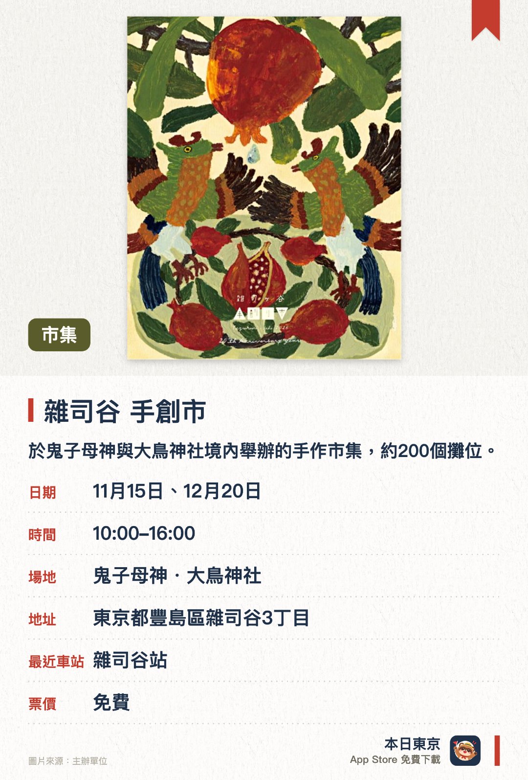 雜司谷 手創市。指定日子 · 下一場 11月15日 · 鬼子母神・大鳥神社。於鬼子母神與大鳥神社境內舉辦的手作市集，約200個攤位。。可選購工藝品、雜貨、飾品、布小物，以及烘焙點心、麵包與咖啡茶飲。