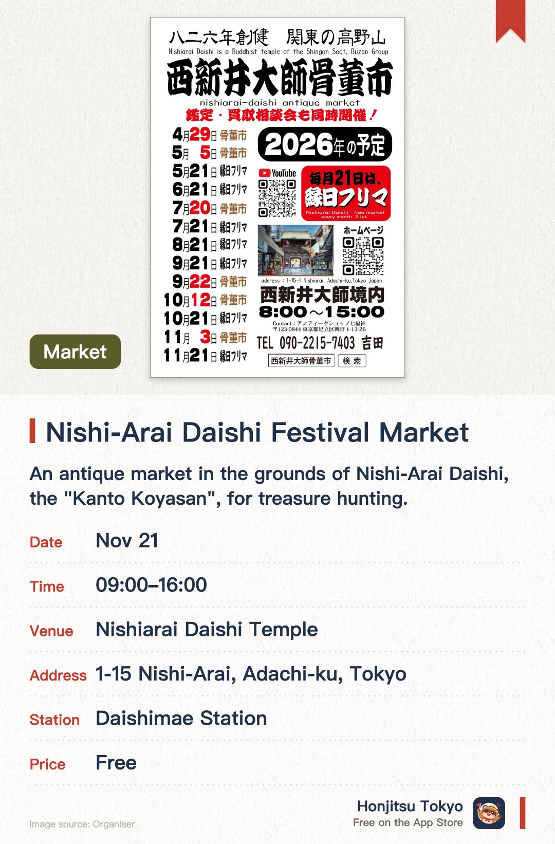 Nishi-Arai Daishi Festival Market. Selected dates · next 21 Nov · Nishiarai Daishi Temple. An antique market in the grounds of Nishi-Arai Daishi, the "Kanto Koyasan", for treasure hunting.. Appraisal and purchase consultations and a handmade crafts market run alongside.