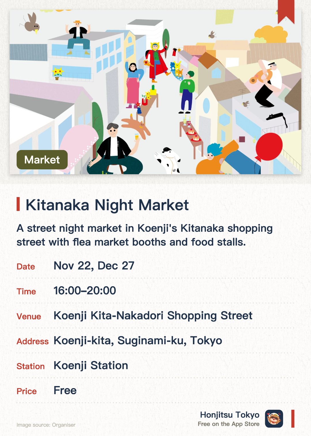 Kitanaka Night Market. Selected dates · next 22 Nov · Koenji Kita-Nakadori Shopping Street. A street night market in Koenji's Kitanaka shopping street with flea market booths and food stalls.. Stroll the shopping street and enjoy Koenji's relaxed, laid-back atmosphere.