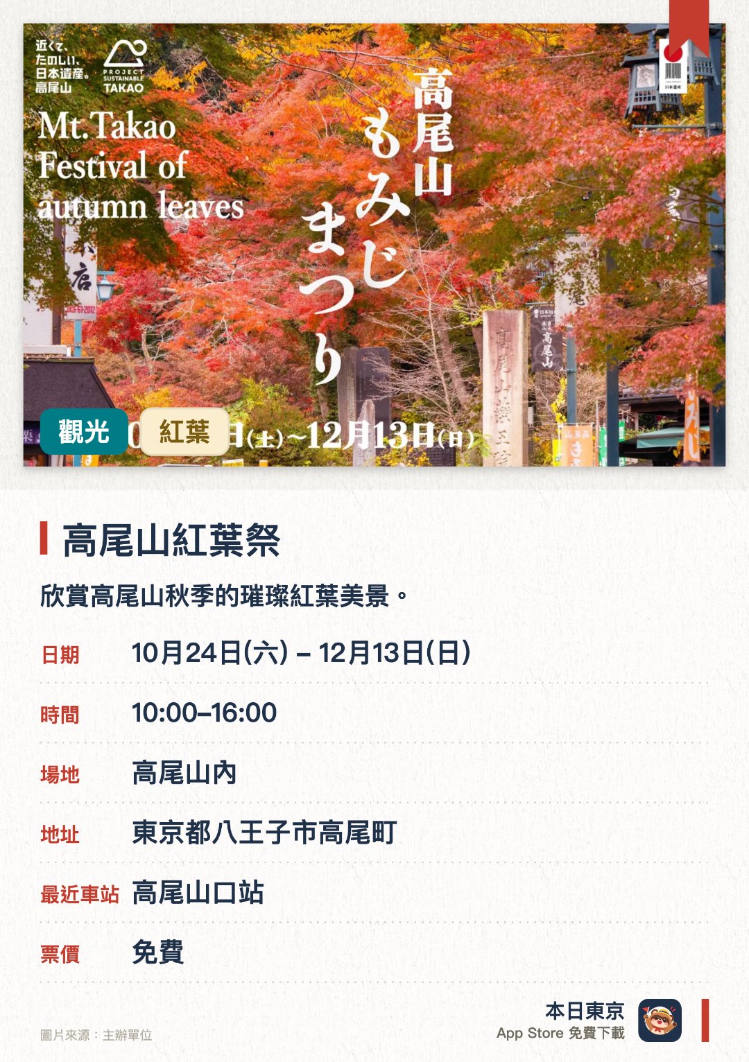 高尾山紅葉祭。10月24日–12月13日 · 高尾山內。欣賞高尾山秋季的璀璨紅葉美景。品嚐當地的秋季限定特色美食。參與豐富的秋季祭典與宣傳活動