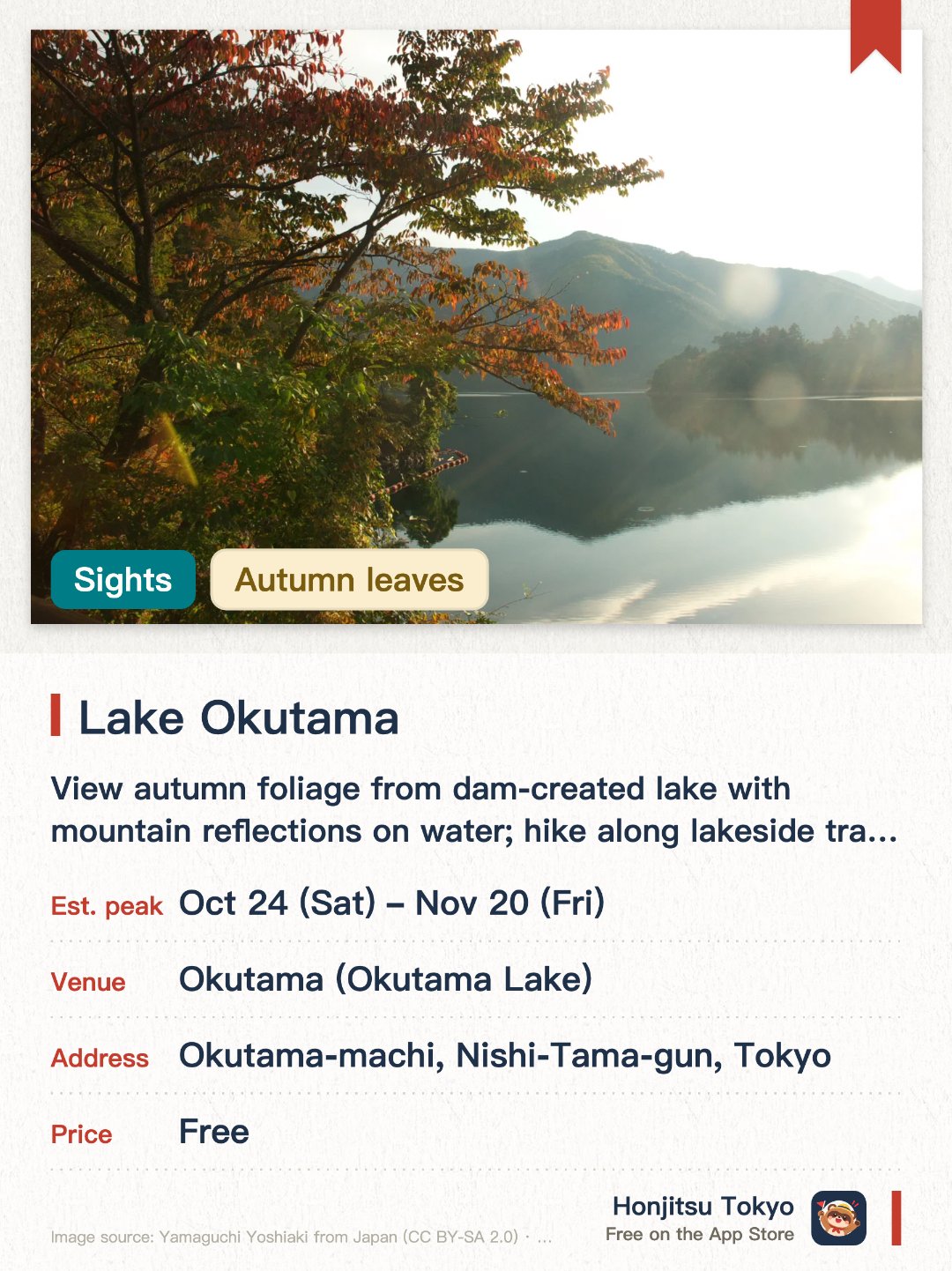 Lake Okutama. 1 Nov–20 Nov · Okutama (Okutama Lake). View autumn foliage from dam-created lake with mountain reflections on water; hike along lakeside trails surrounded by changing leaves.. Scenic loop road offers different perspectives of the autumn colors.