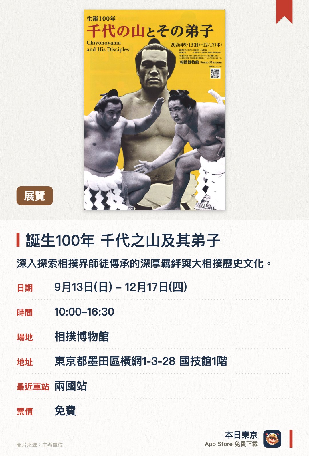誕生100年 千代之山及其弟子。9月13日–12月17日 · 相撲博物館。深入探索相撲界師徒傳承的深厚羈絆與大相撲歷史文化