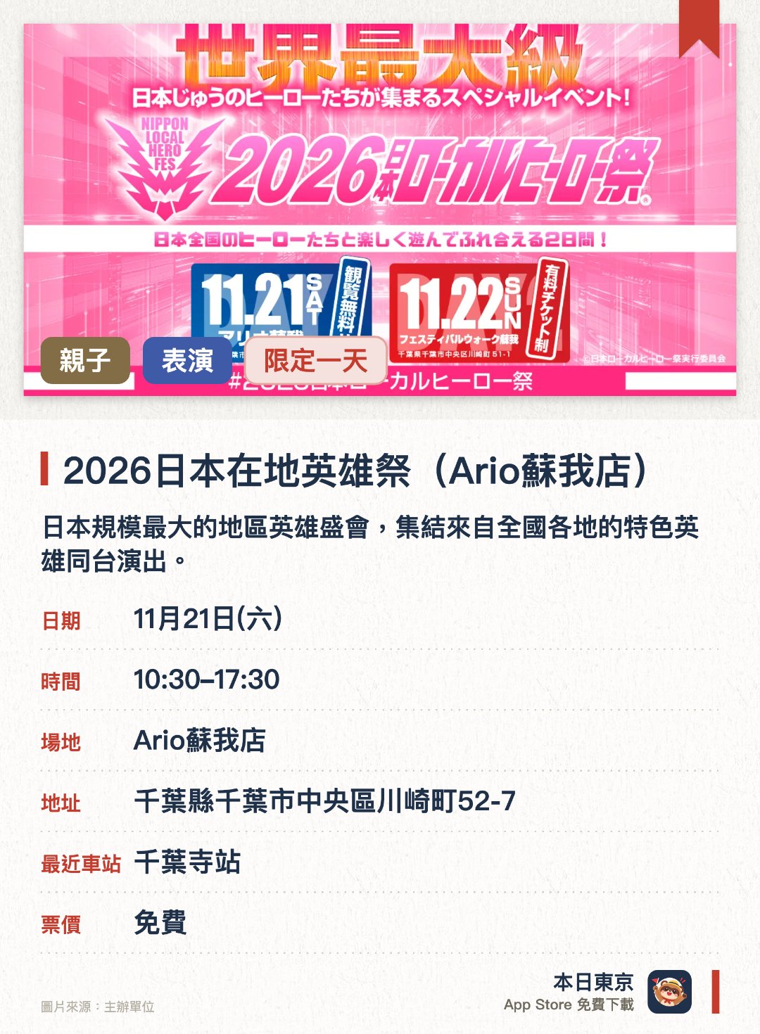 2026日本在地英雄祭（Ario蘇我店）。11月21日 · Ario蘇我店。日本規模最大的地區英雄盛會，集結來自全國各地的特色英雄同台演出。現場除了精采的英雄舞台表演外，還有機會與各地吉祥物及角色近距離互動