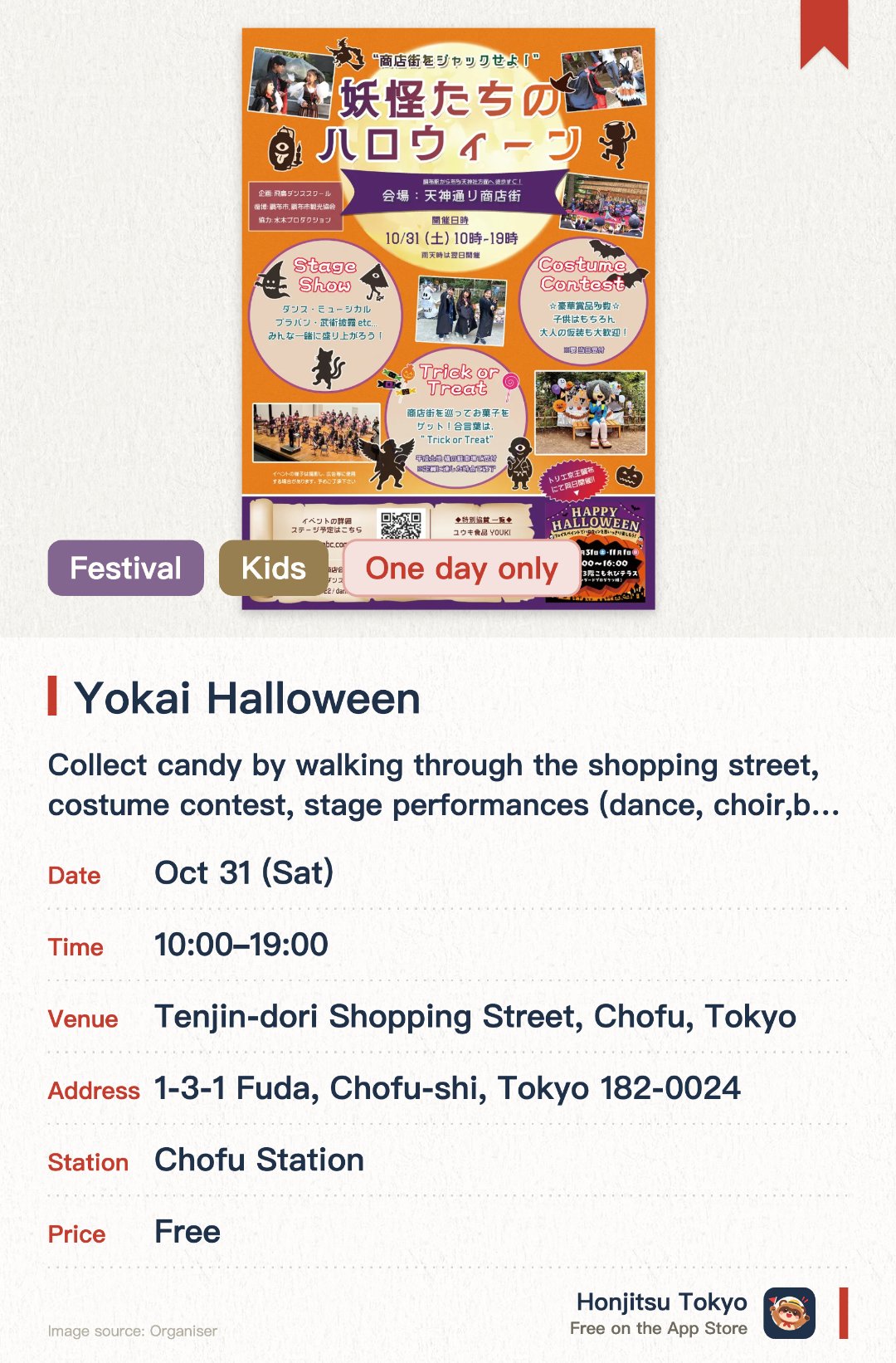 Yokai Halloween. 31 Oct · Tenjin-dori Shopping Street, Chofu, Tokyo. Collect candy by walking through the shopping street, costume contest, stage performances (dance, choir, brass band, martial arts); audience participation sing-along and dance sections.. Collaboration between yokai characters and Halloween theme.