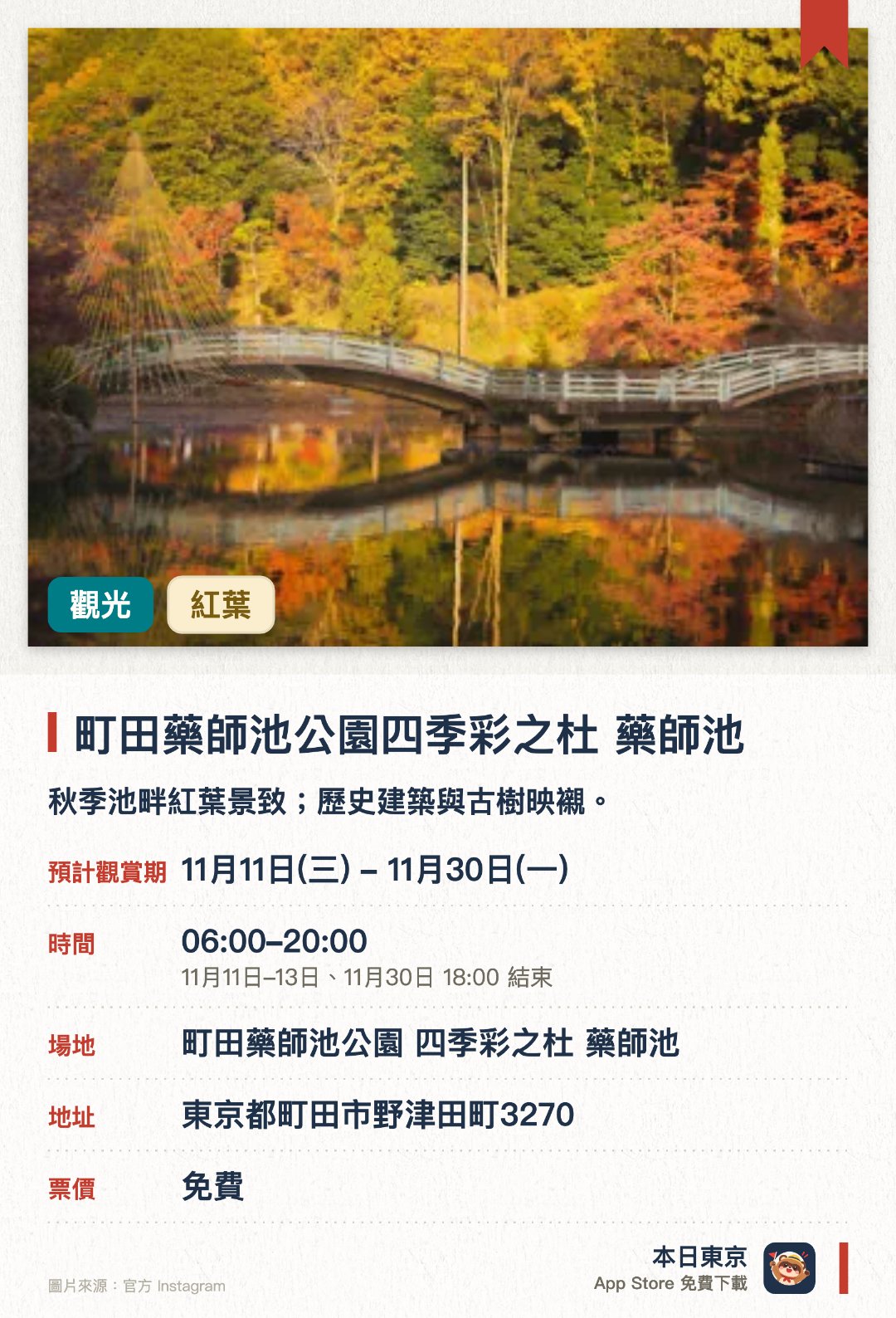 町田藥師池公園四季彩之杜 藥師池。11月11日–11月30日 · 町田藥師池公園 四季彩之杜 藥師池。秋季池畔紅葉景致；歷史建築與古樹映襯。。鄰近藥師堂有樹齡逾500年銀杏，隔池可賞。。11月14日至29日夜間亮燈（17:00–20:00）。