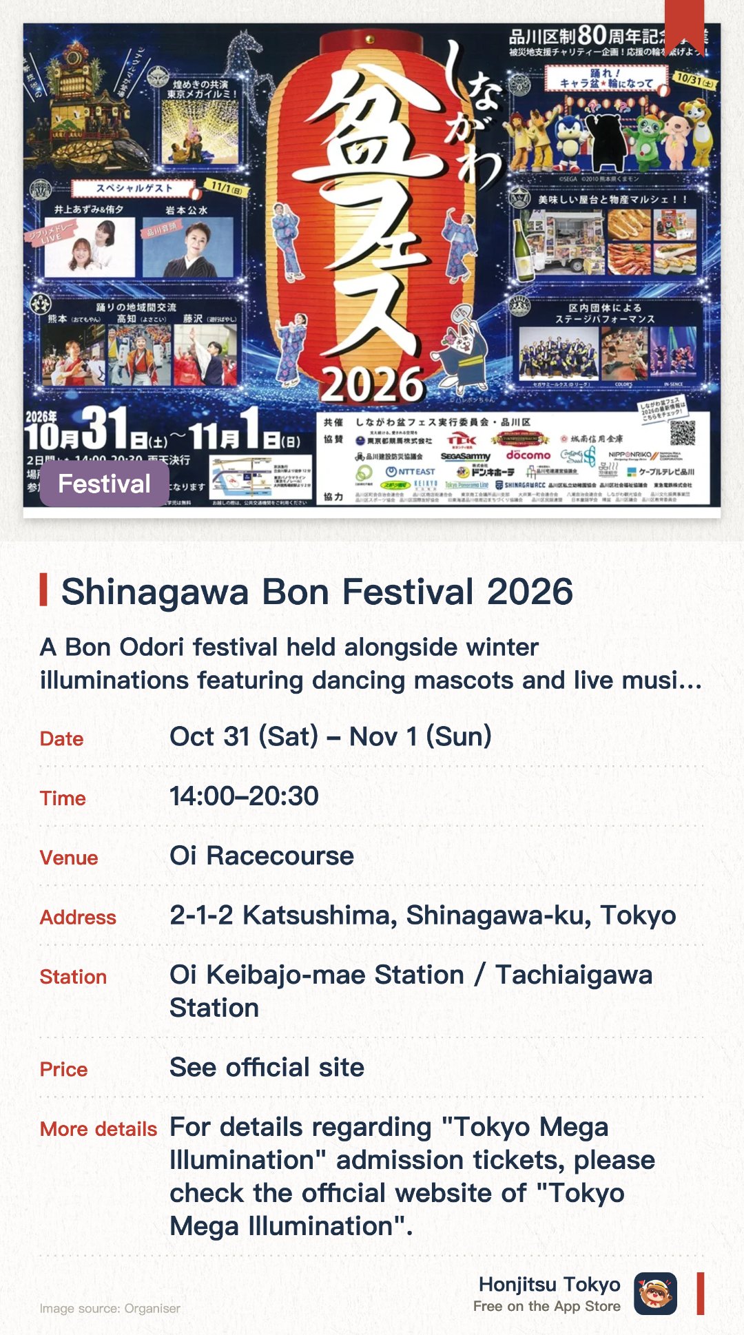 Shinagawa Bon Festival 2026. 31 Oct–1 Nov · Oi Racecourse. A Bon Odori festival held alongside winter illuminations featuring dancing mascots and live musical performances. Features local specialty markets, food stalls, regional exchange programs, and charity initiatives