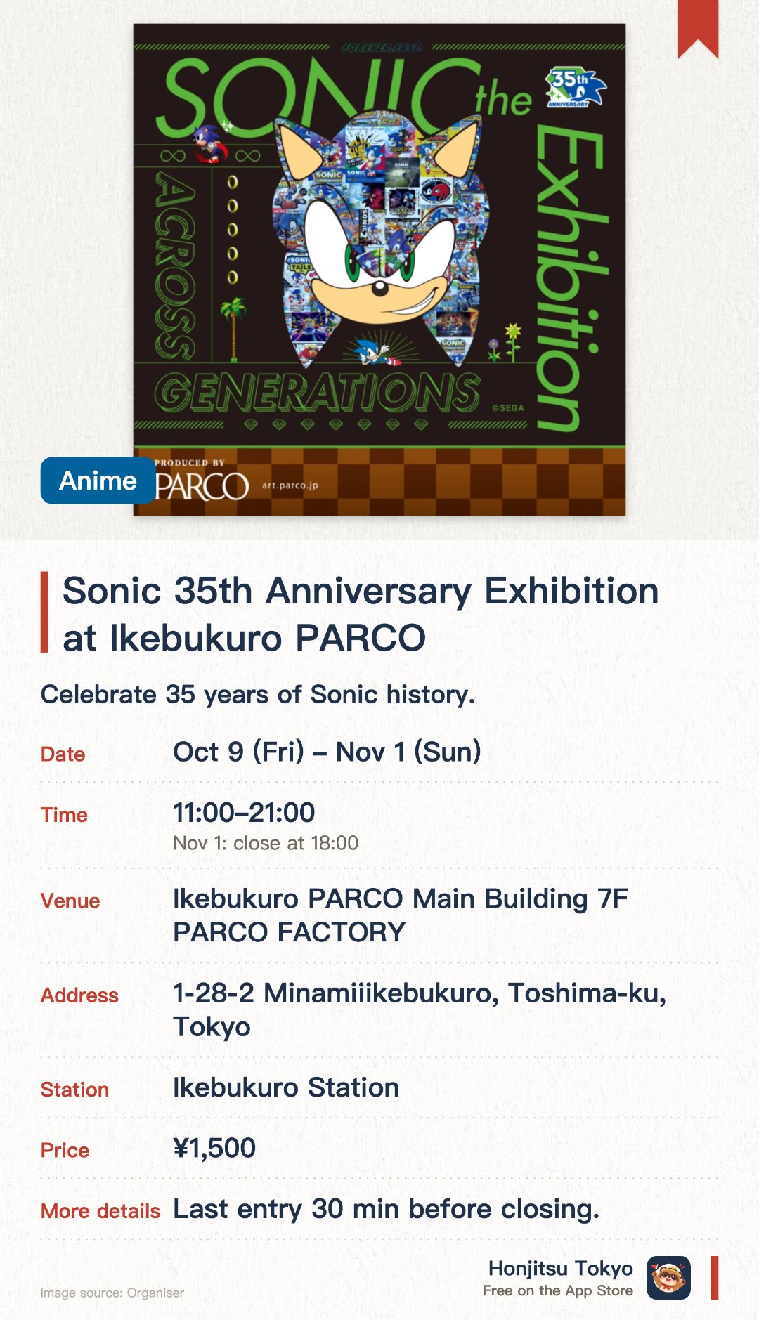 Sonic 35th Anniversary Exhibition at Ikebukuro PARCO. 9 Oct–1 Nov · Ikebukuro PARCO Main Building 7F PARCO FACTORY. Celebrate 35 years of Sonic history. See rare game development materials. Exhibits of original scripts and art