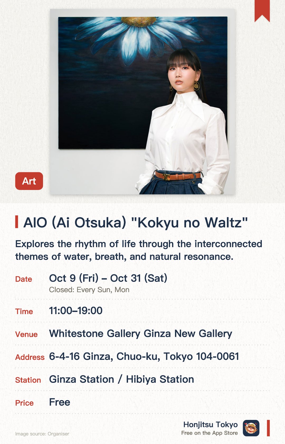 AIO (Ai Otsuka) "Kokyu no Waltz". 9 Oct–31 Oct · Whitestone Gallery Ginza New Gallery. Explores the rhythm of life through the interconnected themes of water, breath, and natural resonance. Expresses a sense of freedom and weightless immersion inspired by the artist's lifelong connection to water