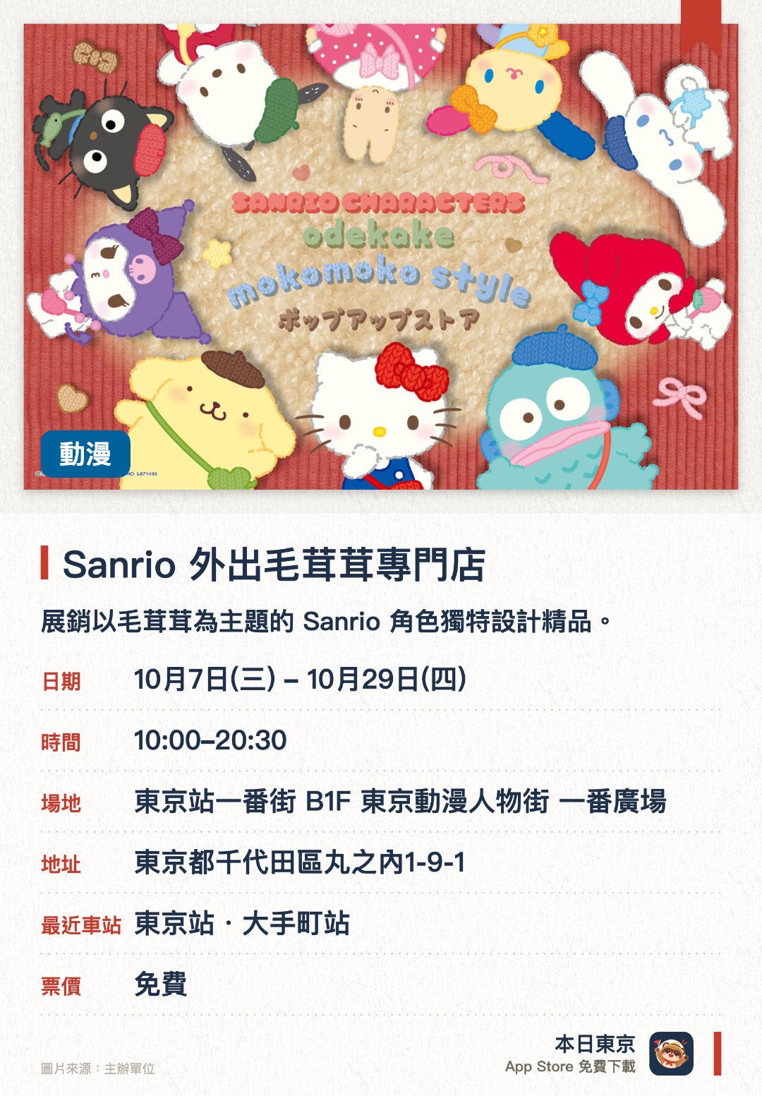 Sanrio 外出毛茸茸專門店。10月7日–10月29日 · 東京站一番街 B1F 東京動漫人物街 一番廣場。展銷以毛茸茸為主題的 Sanrio 角色獨特設計精品