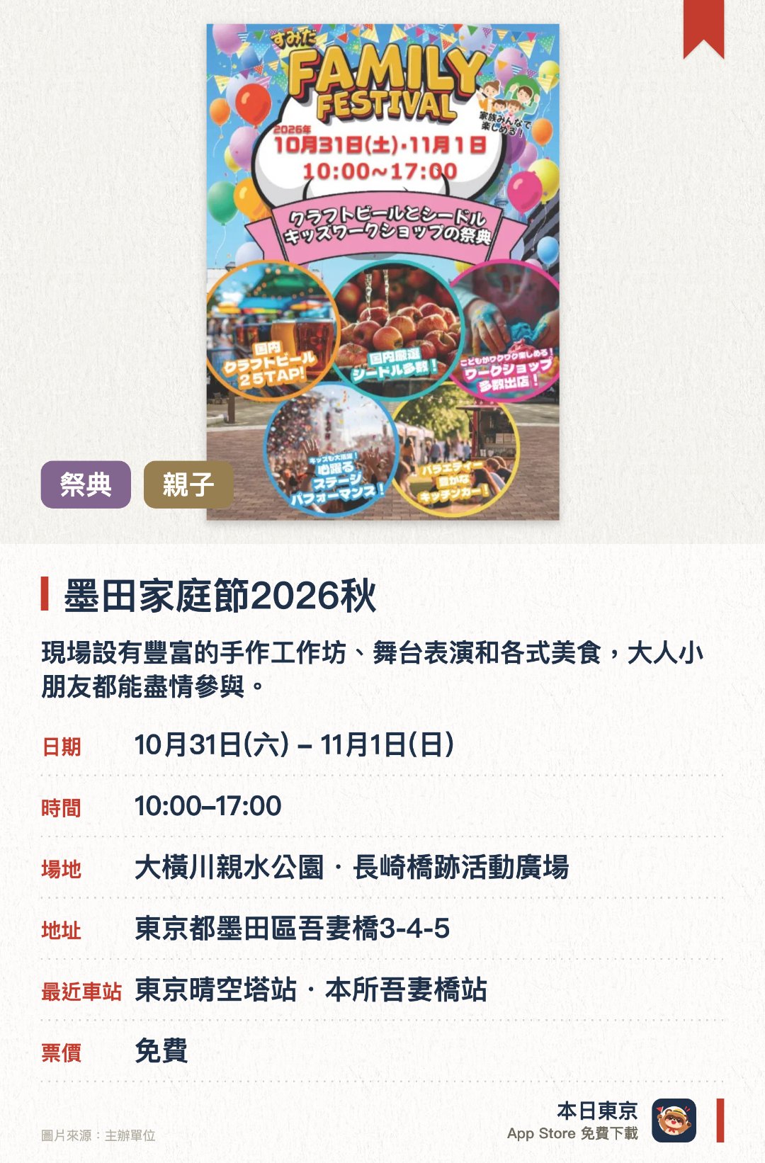 墨田家庭節2026秋。10月31日–11月1日 · 大橫川親水公園・長崎橋跡活動廣場。現場設有豐富的手作工作坊、舞台表演和各式美食，大人小朋友都能盡情參與。提供多款手工啤酒與蘋果酒，並匯聚多樣化攤檔讓訪客悠閒品嚐