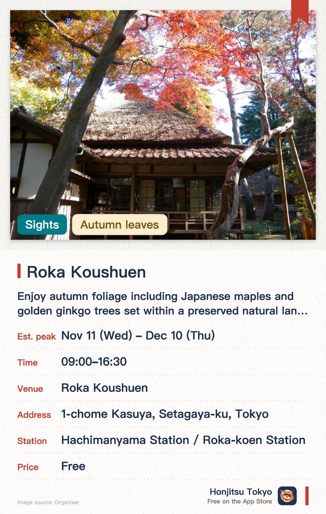 Roka Koushuen. 11 Nov–10 Dec · Roka Koushuen. Enjoy autumn foliage including Japanese maples and golden ginkgo trees set within a preserved natural landscape. Explore the former residence and gardens of renowned author Tokutomi Roka, featuring seasonal flower hills