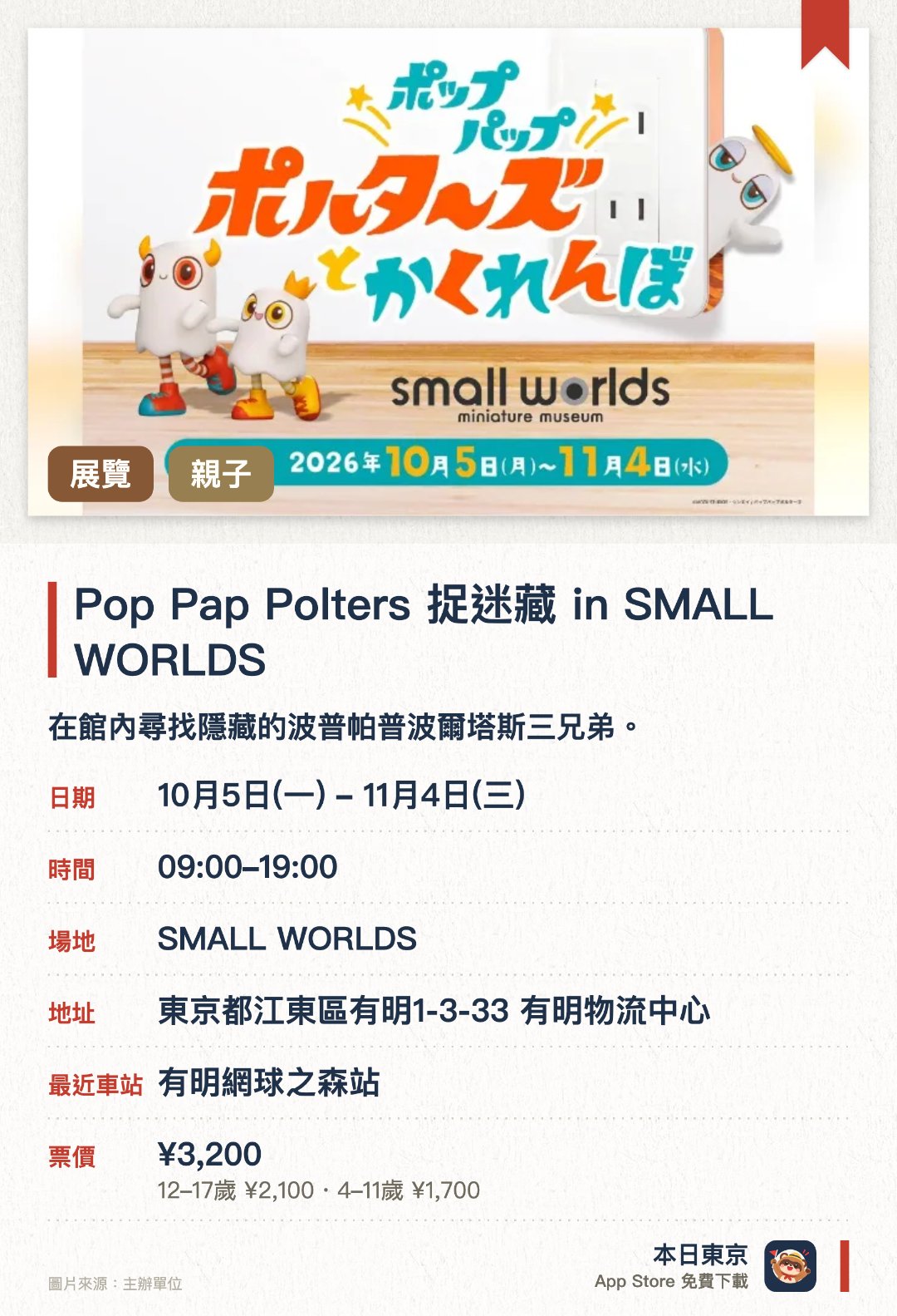 Pop Pap Polters 捉迷藏 in SMALL WORLDS。10月5日–11月4日 · SMALL WORLDS。在館內尋找隱藏的波普帕普波爾塔斯三兄弟。探索微縮世界裡的趣味躲貓貓活動