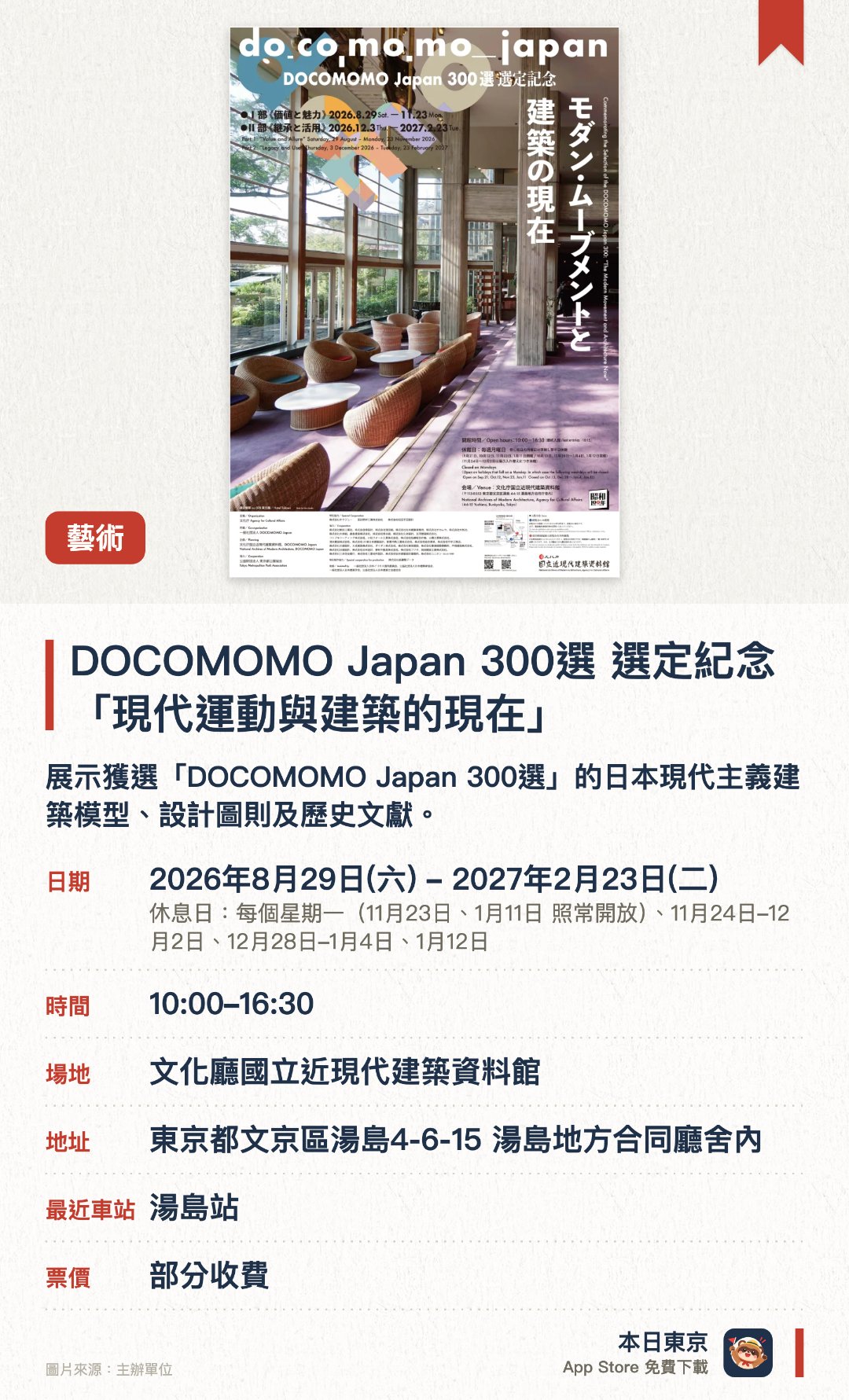 DOCOMOMO Japan 300選 選定紀念「現代運動與建築的現在」。2026年8月29日–2027年2月23日 · 文化廳國立近現代建築資料館。展示獲選「DOCOMOMO Japan 300選」的日本現代主義建築模型、設計圖則及歷史文獻。透過展品探討現代主義建築的保存現狀，以及其對當代建築發展的啟發